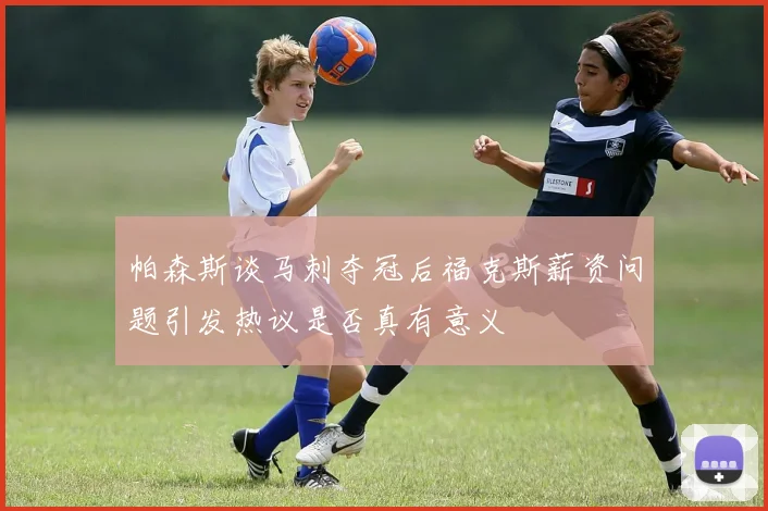 帕森斯谈马刺夺冠后福克斯薪资问题引发热议是否真有意义
