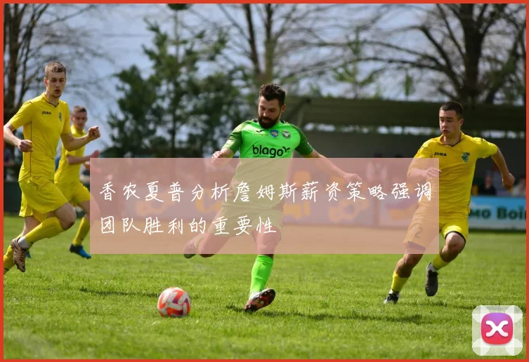 香农夏普分析詹姆斯薪资策略强调团队胜利的重要性