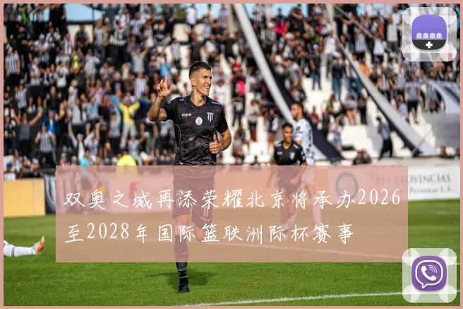双奥之城再添荣耀北京将承办2026至2028年国际篮联洲际杯赛事