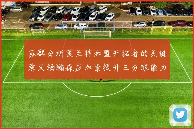 苏群分析莫兰特加盟开拓者的关键意义杨瀚森应加紧提升三分球能力