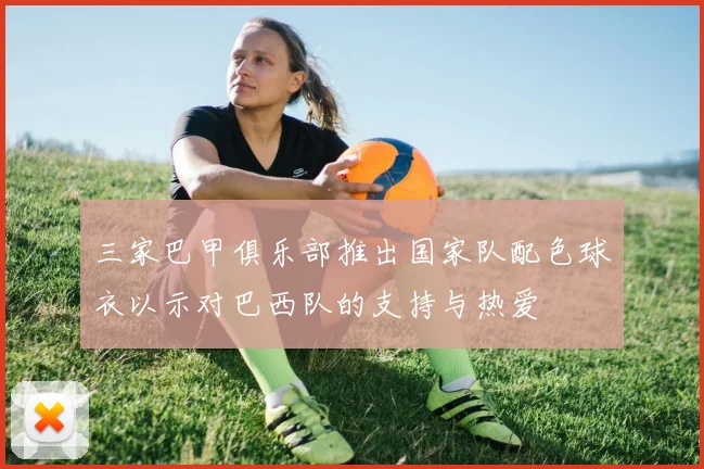 三家巴甲俱乐部推出国家队配色球衣以示对巴西队的支持与热爱