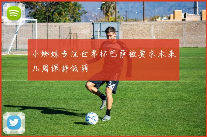 小蜘蛛专注世界杯巴萨被要求未来几周保持低调