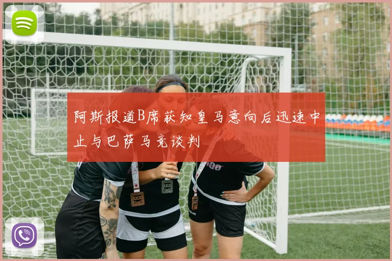 阿斯报道B席获知皇马意向后迅速中止与巴萨马竞谈判