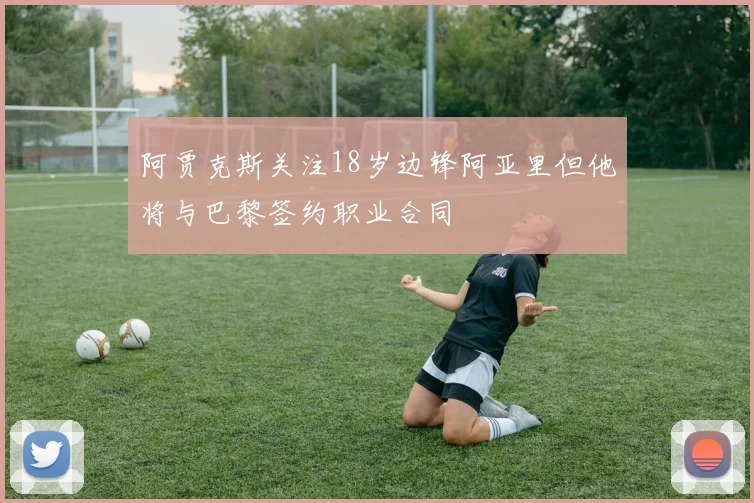 阿贾克斯关注18岁边锋阿亚里但他将与巴黎签约职业合同