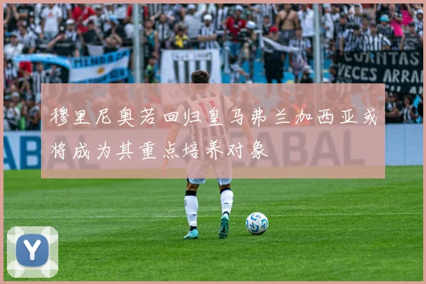 穆里尼奥若回归皇马弗兰加西亚或将成为其重点培养对象