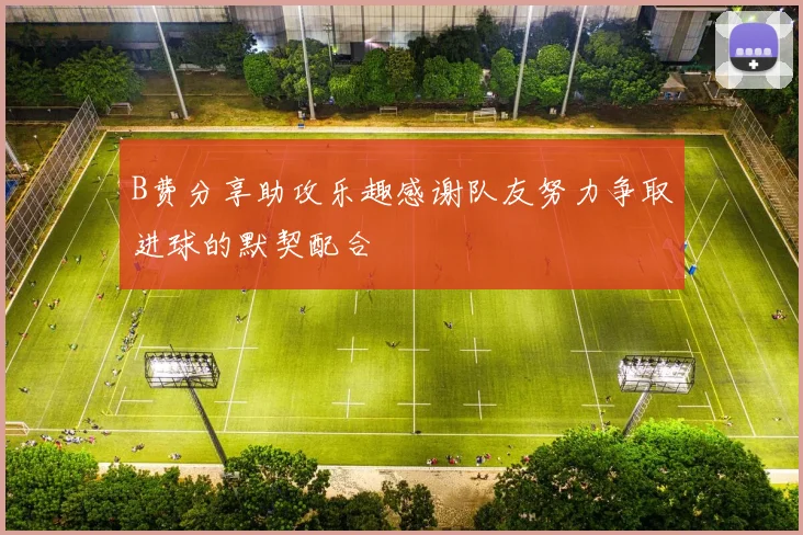 B费分享助攻乐趣感谢队友努力争取进球的默契配合