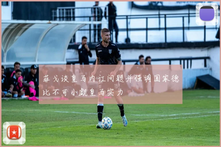 菲戈谈皇马内讧问题并强调国家德比不可小觑皇马实力