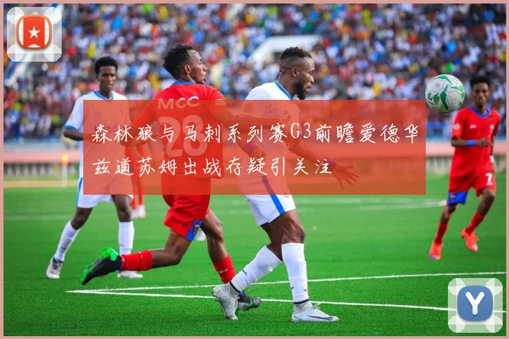 森林狼与马刺系列赛G3前瞻爱德华兹道苏姆出战存疑引关注