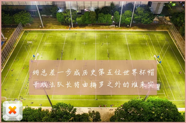 姆总差一步成历史第五位世界杯帽子戏法队长将由梅罗之外的谁来实现